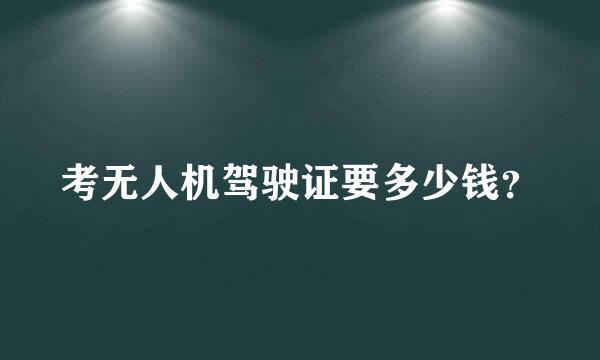 考无人机驾驶证要多少钱？