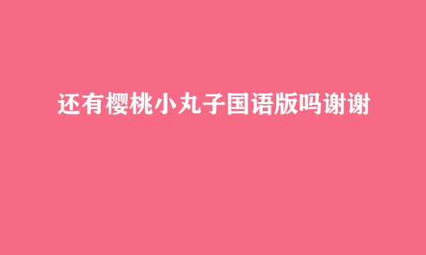 还有樱桃小丸子国语版吗谢谢