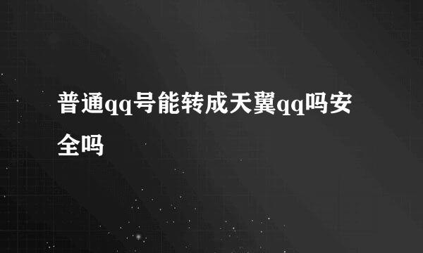 普通qq号能转成天翼qq吗安全吗