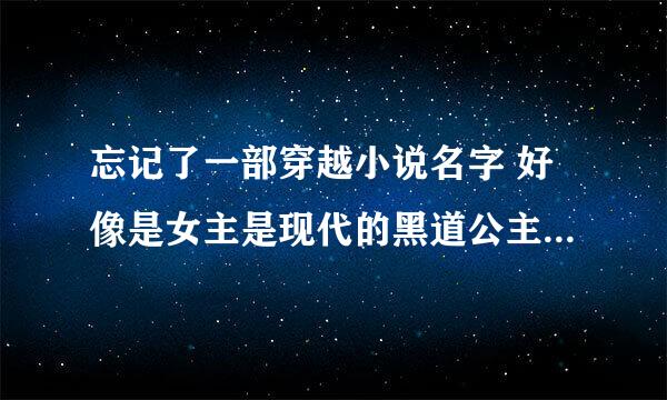 忘记了一部穿越小说名字 好像是女主是现代的黑道公主穿到一个将军女儿的身上 后来现代的老爸也跑到了古代