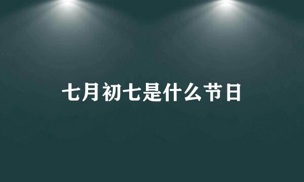 七月初七是什么节日