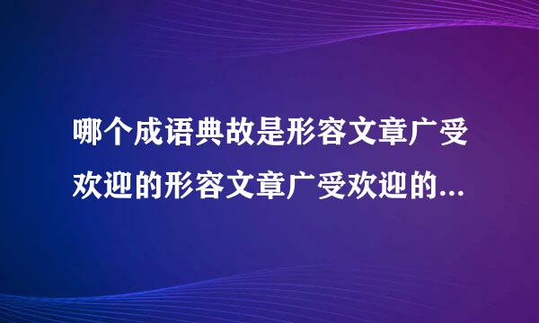 哪个成语典故是形容文章广受欢迎的形容文章广受欢迎的成语典故是什么