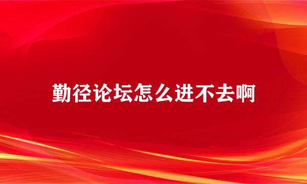 勤径论坛怎么进不去啊