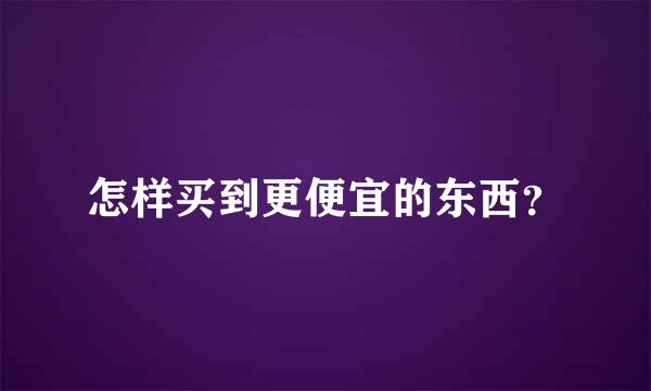 怎样买到更便宜的东西？