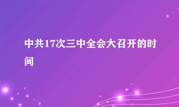 中共17次三中全会大召开的时间