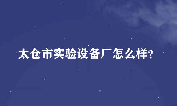 太仓市实验设备厂怎么样？