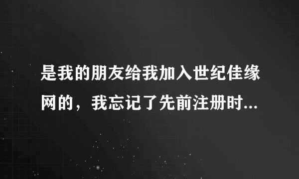 是我的朋友给我加入世纪佳缘网的，我忘记了先前注册时的程序和密码，现在还可以重新注册世纪佳缘网站吗？