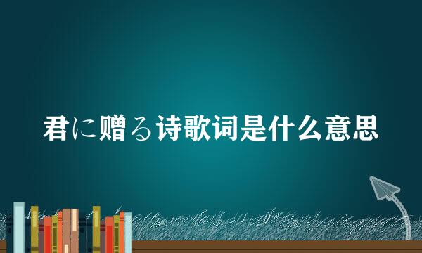 君に赠る诗歌词是什么意思