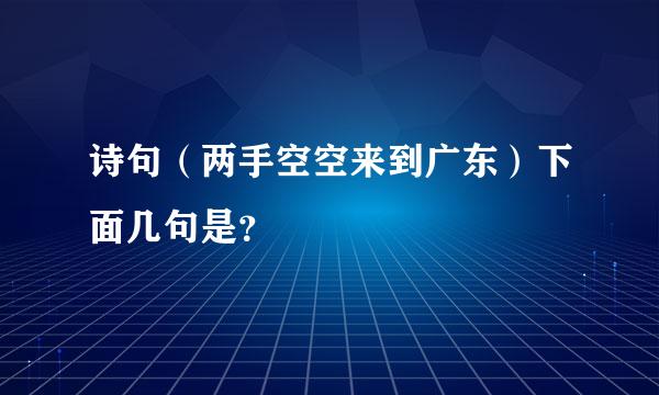 诗句（两手空空来到广东）下面几句是？