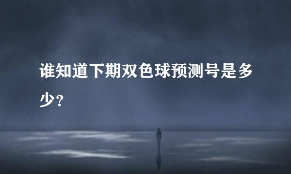 谁知道下期双色球预测号是多少？