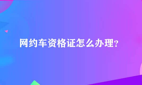 网约车资格证怎么办理？