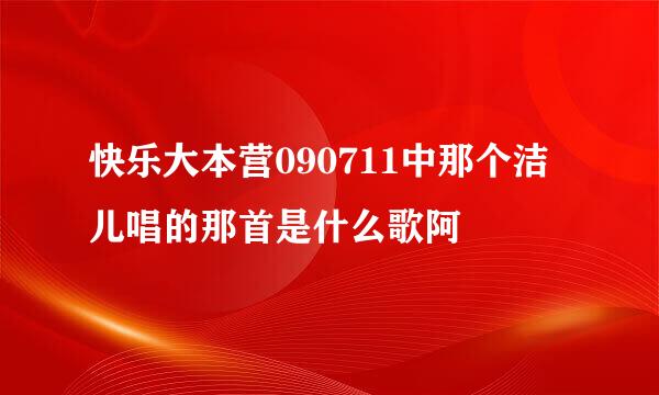 快乐大本营090711中那个洁儿唱的那首是什么歌阿