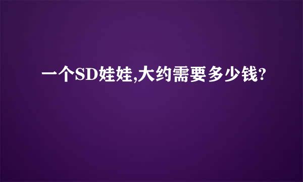 一个SD娃娃,大约需要多少钱?