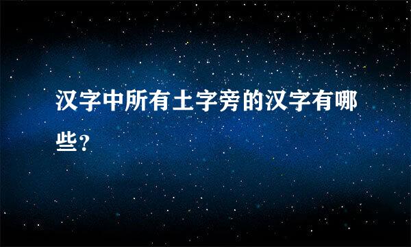 汉字中所有土字旁的汉字有哪些？