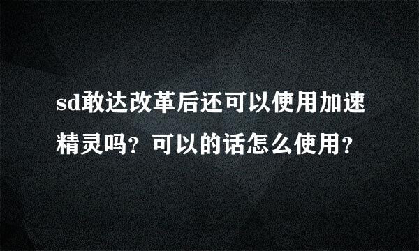 sd敢达改革后还可以使用加速精灵吗？可以的话怎么使用？