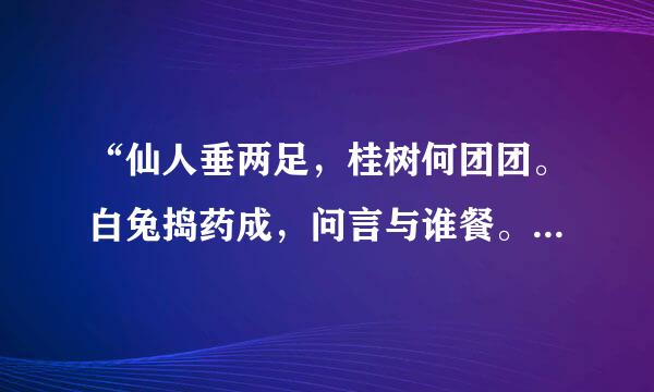 “仙人垂两足，桂树何团团。白兔捣药成，问言与谁餐。”出自哪里？