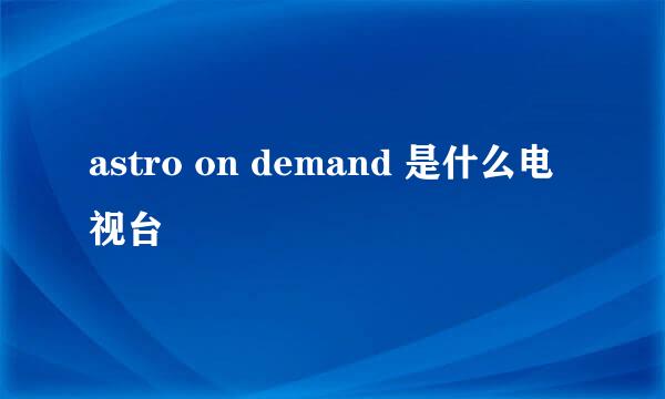 astro on demand 是什么电视台