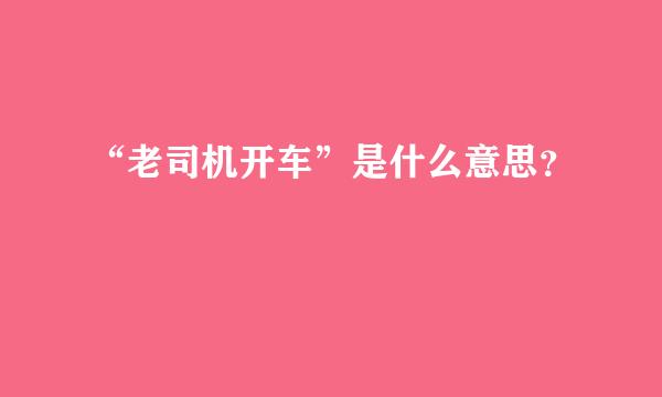 “老司机开车”是什么意思？