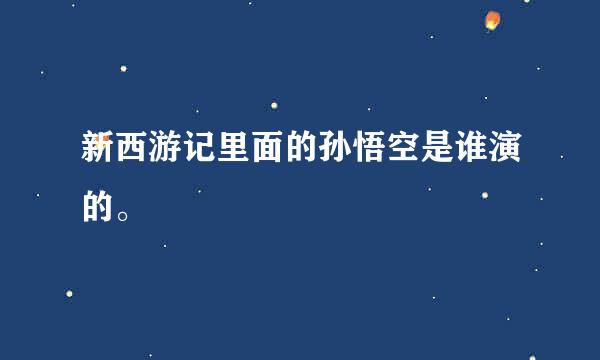 新西游记里面的孙悟空是谁演的。