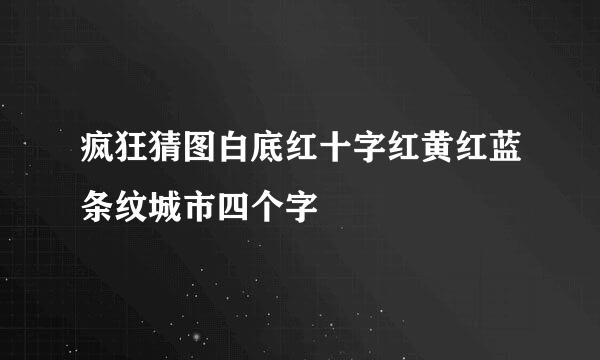 疯狂猜图白底红十字红黄红蓝条纹城市四个字