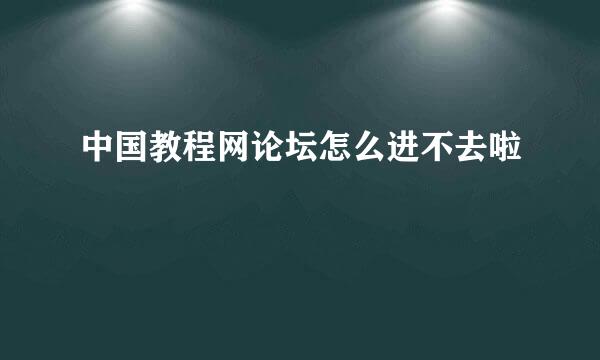 中国教程网论坛怎么进不去啦