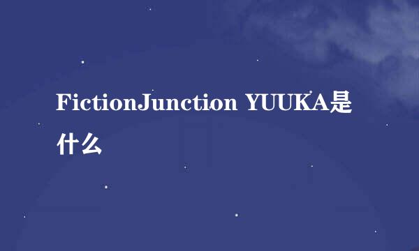 FictionJunction YUUKA是什么