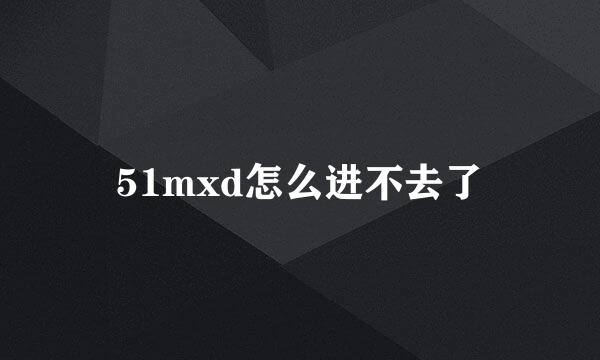 51mxd怎么进不去了