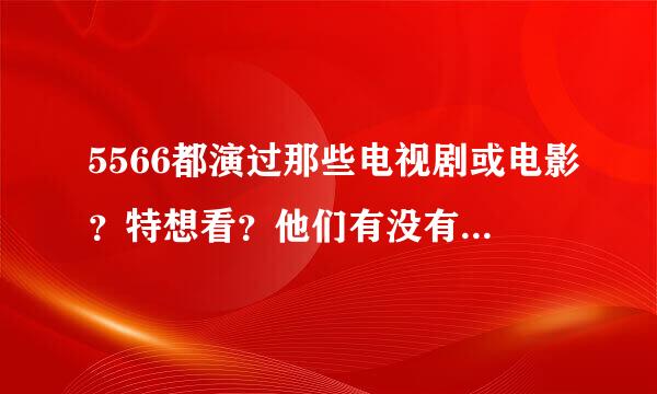 5566都演过那些电视剧或电影？特想看？他们有没有新专辑啊？