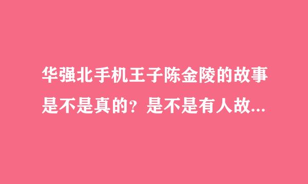 华强北手机王子陈金陵的故事是不是真的？是不是有人故意炒作？