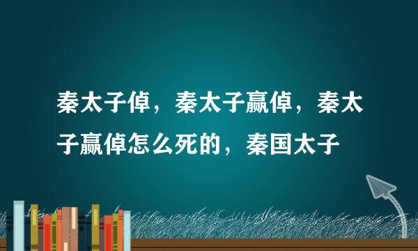 秦太子倬，秦太子赢倬，秦太子赢倬怎么死的，秦国太子