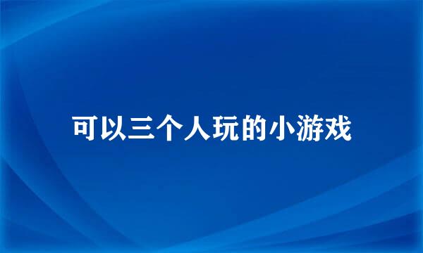 可以三个人玩的小游戏