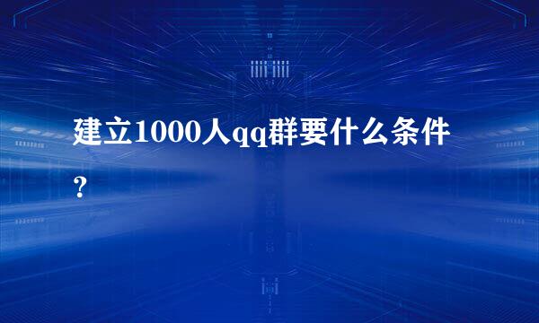 建立1000人qq群要什么条件？