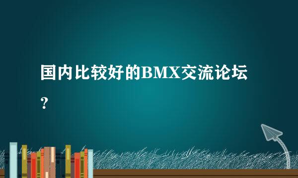 国内比较好的BMX交流论坛？