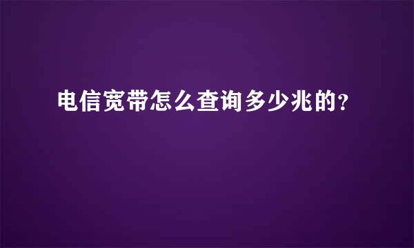 电信宽带怎么查询多少兆的？