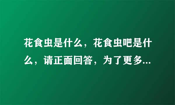 花食虫是什么，花食虫吧是什么，请正面回答，为了更多被B站弹幕坑进来的孩子