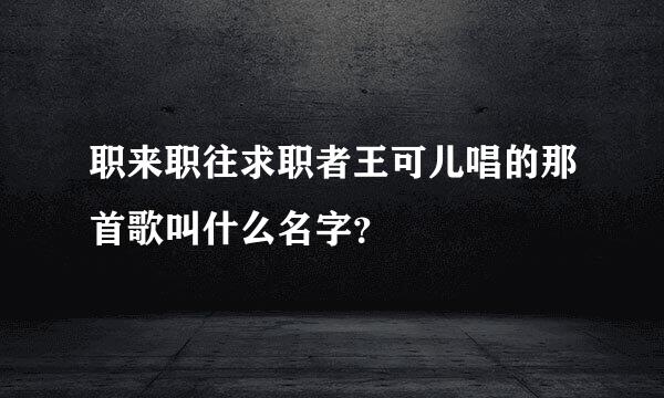 职来职往求职者王可儿唱的那首歌叫什么名字？