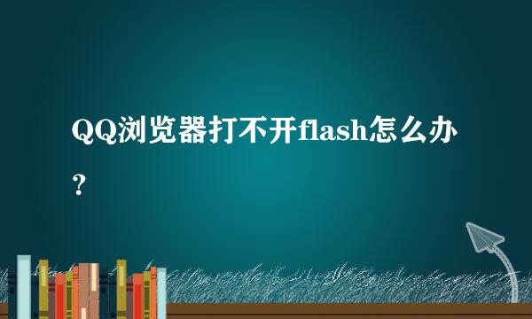 QQ浏览器打不开flash怎么办？