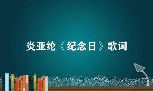 炎亚纶《纪念日》歌词