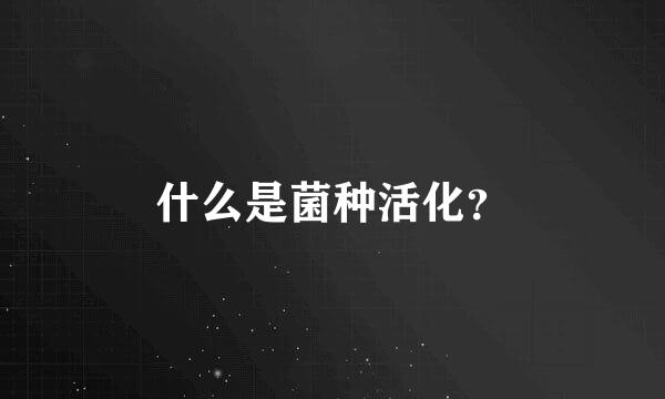 什么是菌种活化？