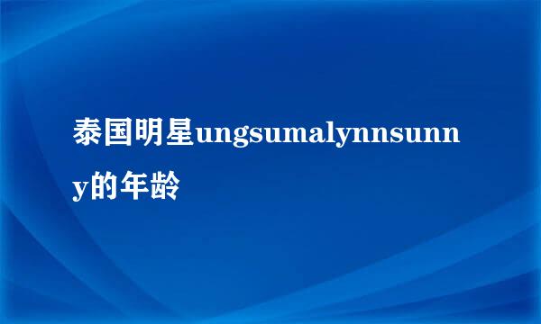 泰国明星ungsumalynnsunny的年龄