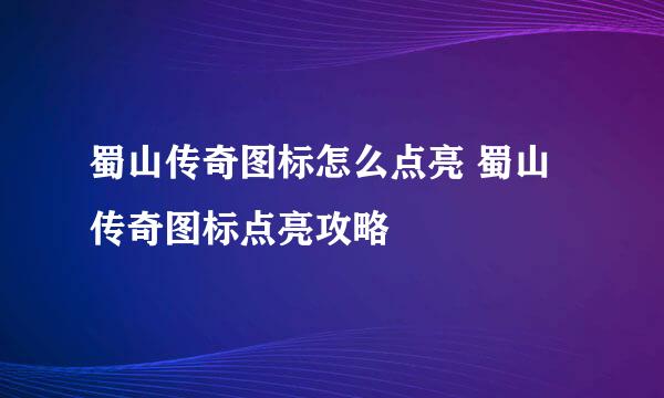 蜀山传奇图标怎么点亮 蜀山传奇图标点亮攻略