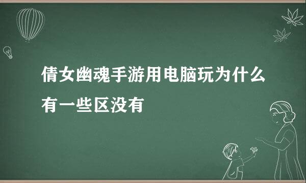 倩女幽魂手游用电脑玩为什么有一些区没有