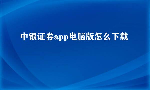 中银证券app电脑版怎么下载