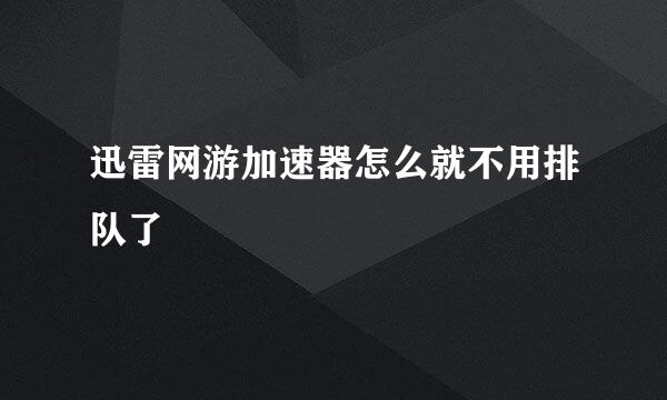 迅雷网游加速器怎么就不用排队了