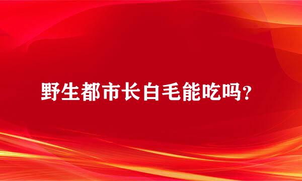 野生都市长白毛能吃吗？