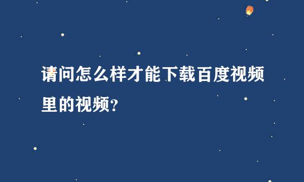 请问怎么样才能下载百度视频里的视频？