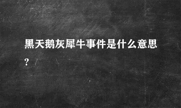 黑天鹅灰犀牛事件是什么意思?