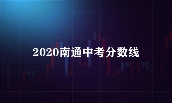 2020南通中考分数线