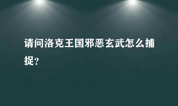 请问洛克王国邪恶玄武怎么捕捉？