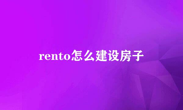 rento怎么建设房子